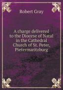 A Charge Delivered To The Diocese Of Natal In The Cathedral Church Of St. Peter, Pietermaritzburg