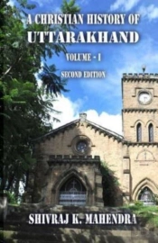 A Christian History Of Uttarakhand, Vol. I (Second Edition)