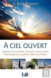 À Ciel Ouvert ; Apparitions De La Rue Du Bac, La Salette, Lourdes Et Fatima ; Nouvelle Approche Au Regard De La Bible Et De L'Histoire