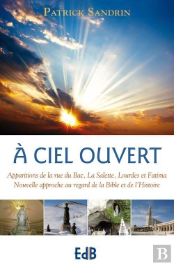 Bertrand.pt - À Ciel Ouvert ; Apparitions De La Rue Du Bac, La Salette, Lourdes Et Fatima ; Nouvelle Approche Au Regard De La Bible Et De L'Histoire