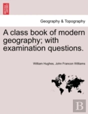 A Class Book Of Modern Geography; With Examination Questions.