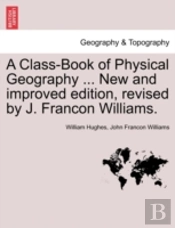 A Class-Book Of Physical Geography ... New And Improved Edition, Revised By J. Francon Williams.