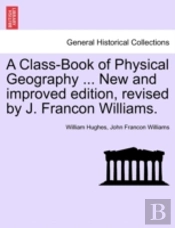 A Class-Book Of Physical Geography ... New And Improved Edition, Revised By J. Francon Williams.