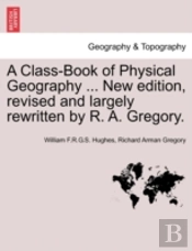 A Class-Book Of Physical Geography ... New Edition, Revised And Largely Rewritten By R. A. Gregory.