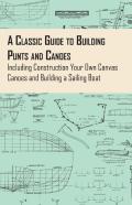 A Classic Guide To Building Punts And Canoes - Including Construction Your Own Canvas Canoes And Building A Sailing Boat