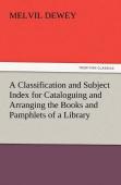 A Classification And Subject Index For Cataloguing And Arranging The Books And Pamphlets Of A Library