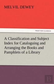 A Classification And Subject Index For Cataloguing And Arranging The Books And Pamphlets Of A Library