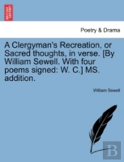A Clergyman'S Recreation, Or Sacred Thoughts, In Verse. (By William Sewell. With Four Poems Signed: W. C.) Ms. Addition.