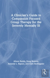 A Clinician'S Guide To Compassion Focused Group Therapy For The Severely Mentally Ill