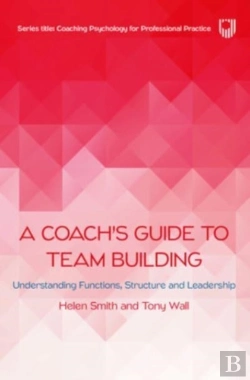 Bertrand.pt - A Coach'S Guide To Team Building: Understanding Functions, Structure And Leadership
