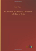 A Coal From The Altar, To Kindle The Holy Fire Of Zeale