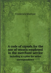A Code Of Signals For The Use Of Vessels Employed In The Merchant Service Including A Cypher For Secret Correspondence