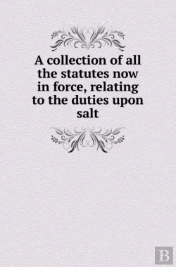 Bertrand.pt - A Collection Of All The Statutes Now In Force, Relating To The Duties Upon Salt