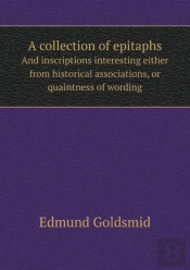 A Collection Of Epitaphs And Inscriptions Interesting Either From Historical Associations, Or Quaintness Of Wording
