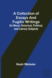 A Collection Of Essays And Fugitiv Writi