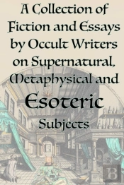 A Collection Of Fiction And Essays By Occult Writers On Supernatural, Metaphysical And Esoteric Subjects