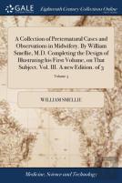 A Collection Of Preternatural Cases And Observations In Midwifery. By William Smellie, M.D. Completing The Design Of Illustrating His First Volume, On That Subject. Vol. Iii. A New Edition. Of 3; Volu
