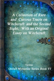 A Collection Of Rare And Curious Tracts On Witchcraft And The Second Sight; With An Original Essay On Witchcraft.