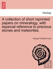 A Collection Of Short Reprinted Papers On Mineralogy, With Especial Reference To Precious Stones And Meteorites.