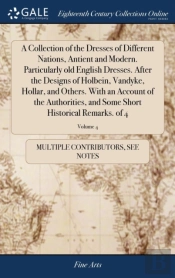 A Collection Of The Dresses Of Different Nations, Antient And Modern. Particularly Old English Dresses. After The Designs Of Holbein, Vandyke, Hollar, And Others. With An Account Of The Authorities, A