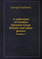 A Collection Of Treaties Between Great Britain And Other Powers Volume 1