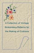A Collection Of Vintage Embroidery Patterns For The Making Of Cushions