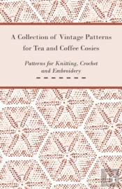 A Collection Of Vintage Patterns For Tea And Coffee Cosies; Patterns For Knitting, Crochet And Embroidery