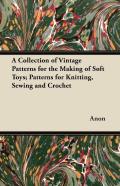 A Collection Of Vintage Patterns For The Making Of Soft Toys; Patterns For Knitting, Sewing And Crochet