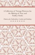 A Collection Of Vintage Patterns For The Making Of Tray And Trolley Cloths; Patterns For Embroidery, Crochet And Knitting