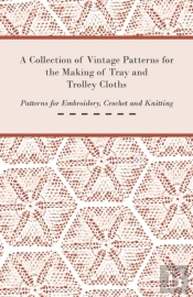 A Collection Of Vintage Patterns For The Making Of Tray And Trolley Cloths; Patterns For Embroidery, Crochet And Knitting