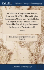 A Collection Of Voyages And Travels, Some Now First Printed From Original Manuscripts, Others Now First Published In English. In Six Volumes. With A General Preface, Giving An Account Of The Progress 