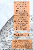 A Collection Of Writings Related To Occult, Esoteric, Rosicrucian And Hermetic Literature, Including Freemasonry, The Kabbalah, The Tarot, Alchemy And Theosophy Volume 1