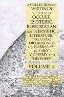 A Collection Of Writings Related To Occult, Esoteric, Rosicrucian And Hermetic Literature, Including Freemasonry, The Kabbalah, The Tarot, Alchemy And Theosophy Volume 4