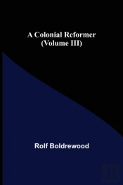 A Colonial Reformer  Volume Iii