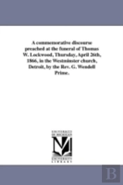 A Commemorative Discourse Preached At The Funeral Of Thomas W. Lockwood, Thursday, April 26th, 1866, In The Westminster Church, Detroit, By The Rev. G