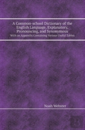 A Common-School Dictionary Of The English Language, Explanatory, Pronouncing, And Synonymous With An Appendix Containing Various Useful Tables