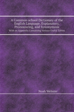 Bertrand.pt - A Common-School Dictionary Of The English Language, Explanatory, Pronouncing, And Synonymous With An Appendix Containing Various Useful Tables