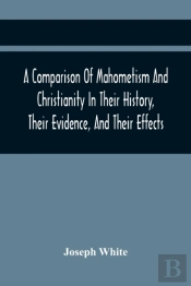 A Comparison Of Mahometism And Christianity In Their History, Their Evidence, And Their Effects