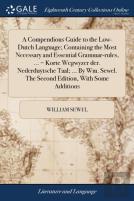 A Compendious Guide To The Low-Dutch Language; Containing The Most Necessary And Essential Grammar-Rules, ... = Korte Wegwyzer Der. Nederduytsche Taal; ... By Wm. Sewel. The Second Edition, With Some 