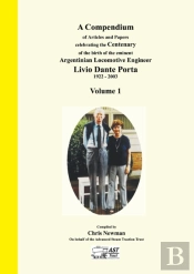 A Compendium Of Articles And Papers To Celebrate The Centenary Of The Birth Of The Eminent Argentinean Locomotive Engineer Livio Dante Porta 1922 - 2003 Volume 1