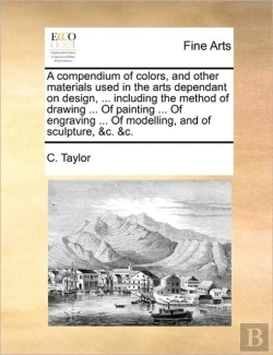 Bertrand.pt - A Compendium Of Colors, And Other Materials Used In The Arts Dependant On Design, ... Including The Method Of Drawing ... Of Painting ... Of Engraving