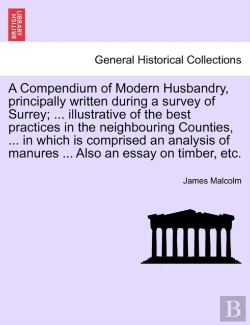 Bertrand.pt - A Compendium Of Modern Husbandry, Principally Written During A Survey Of Surrey; ... Illustrative Of The Best Practices In The Neighbouring Counties, ... In Which Is Comprised An Analysis Of Manures .
