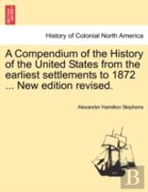 A Compendium Of The History Of The United States From The Earliest Settlements To 1872 ... New Edition Revised.