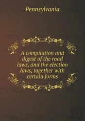 A Compilation And Digest Of The Road Laws, And The Election Laws, Together With Certain Forms
