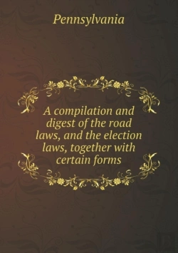 Bertrand.pt - A Compilation And Digest Of The Road Laws, And The Election Laws, Together With Certain Forms