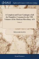 A Compleat And Exact Catalogue Of All The Pamphlets Contained In The Viii. Volumes Of The Harleian Miscellany. Of 8; Volume 8