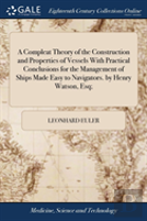A Compleat Theory Of The Construction And Properties Of Vessels With Practical Conclusions For The Management Of Ships Made Easy To Navigators. By Henry Watson, Esq;