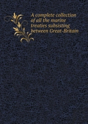 A Complete Collection Of All The Marine Treaties Subsisting Between Great-Britain