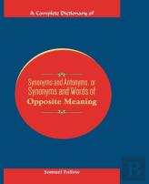 A Complete Dictionary Of Synonyms And Antonyms, Or Synonyms And Words Of Opposite Meaning