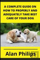 A Complete Guide On How To Properly And Adequately Take Best Care Of Your Dog